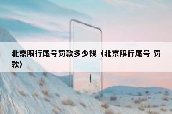 北京限行尾号罚款多少钱（北京限行尾号 罚款） 第1张