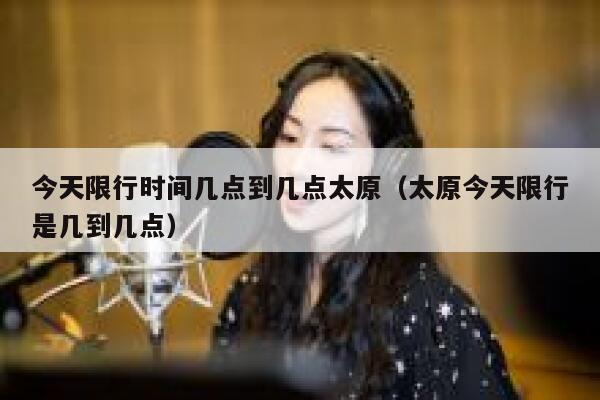今天限行时间几点到几点太原（太原今天限行是几到几点） 第1张