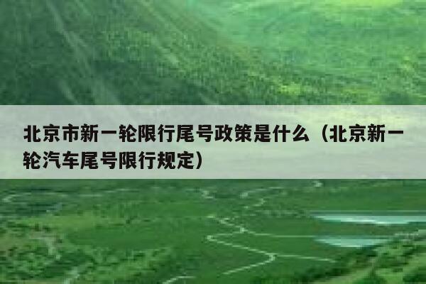 北京市新一轮限行尾号政策是什么（北京新一轮汽车尾号限行规定） 第1张