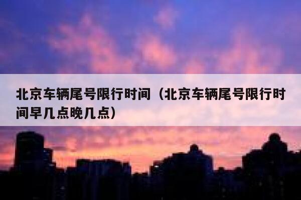 北京车辆尾号限行时间（北京车辆尾号限行时间早几点晚几点） 第1张