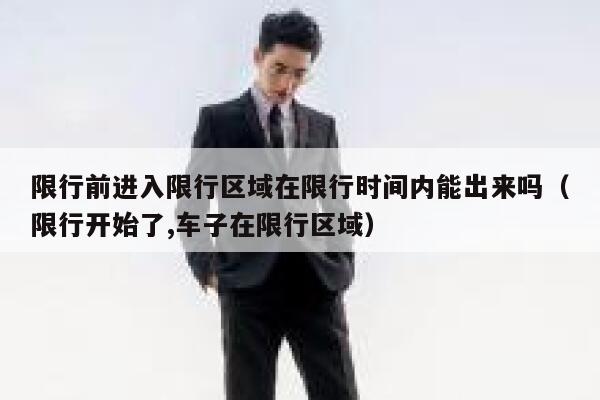 限行前进入限行区域在限行时间内能出来吗（限行开始了,车子在限行区域） 第1张
