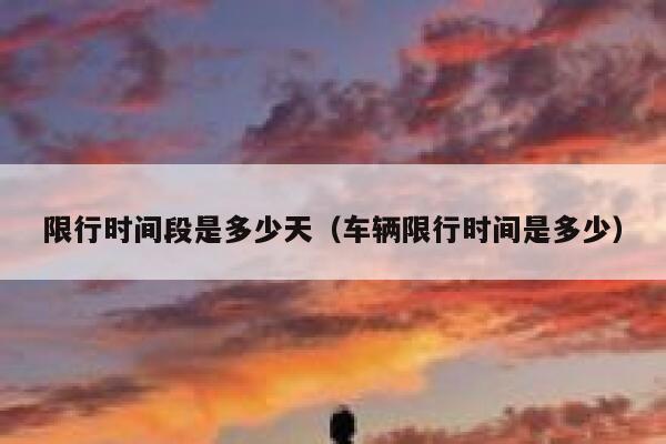 限行时间段是多少天（车辆限行时间是多少） 第1张