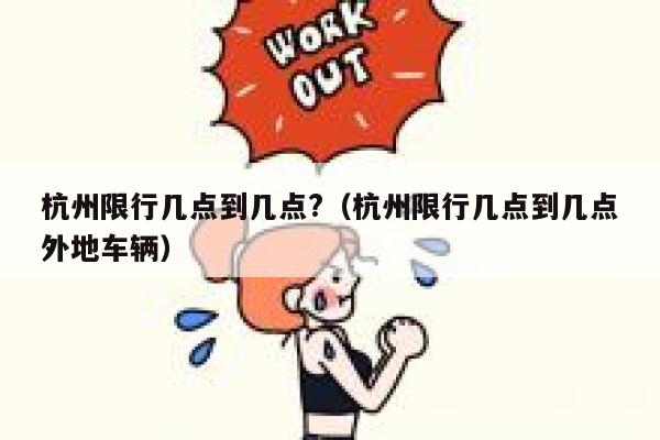 杭州限行几点到几点?（杭州限行几点到几点外地车辆） 第1张