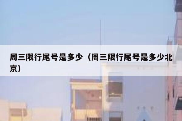 周三限行尾号是多少（周三限行尾号是多少北京） 第1张