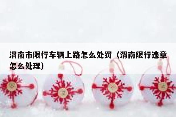 渭南市限行车辆上路怎么处罚（渭南限行违章怎么处理） 第1张