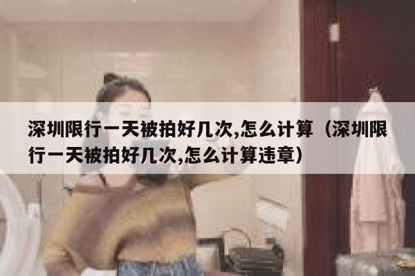 深圳限行一天被拍好几次,怎么计算（深圳限行一天被拍好几次,怎么计算违章） 第1张