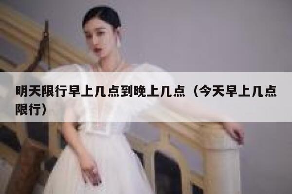 明天限行早上几点到晚上几点（今天早上几点限行） 第1张