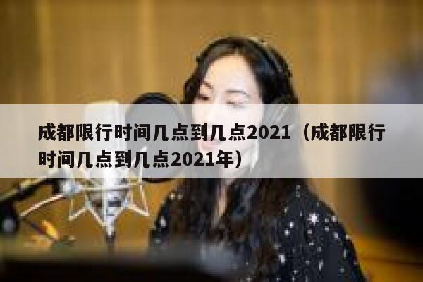 成都限行时间几点到几点2021（成都限行时间几点到几点2021年） 第1张