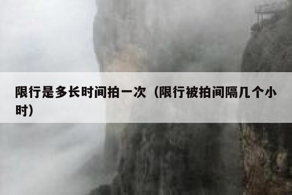 限行是多长时间拍一次（限行被拍间隔几个小时） 第1张