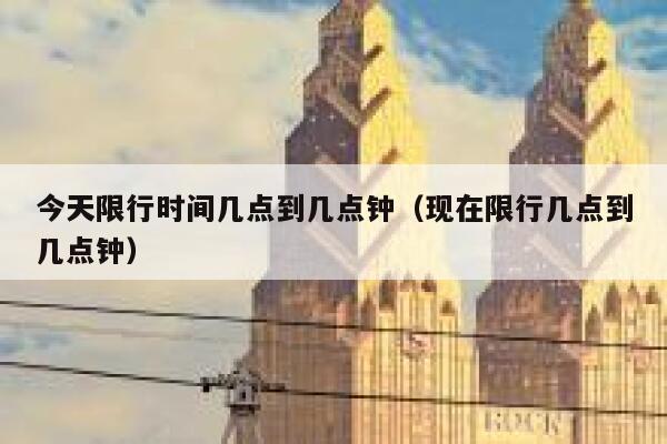 今天限行时间几点到几点钟（现在限行几点到几点钟） 第1张