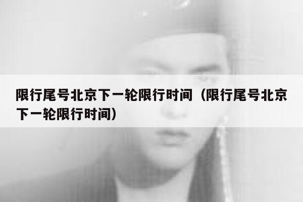 限行尾号北京下一轮限行时间（限行尾号北京下一轮限行时间） 第1张