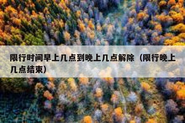 限行时间早上几点到晚上几点解除（限行晚上几点结束） 第1张