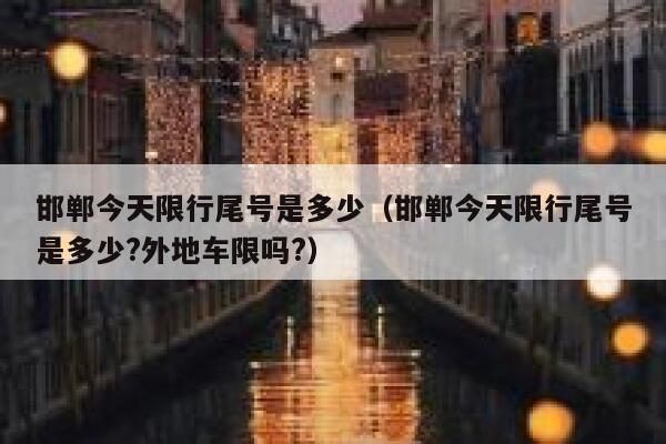 邯郸今天限行尾号是多少（邯郸今天限行尾号是多少?外地车限吗?） 第1张