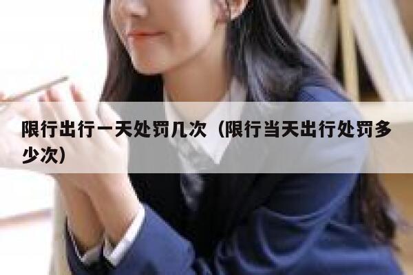 限行出行一天处罚几次（限行当天出行处罚多少次） 第1张