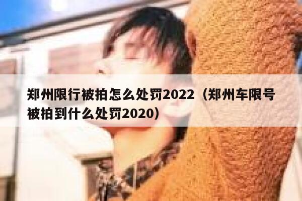 郑州限行被拍怎么处罚2022（郑州车限号被拍到什么处罚2020） 第1张