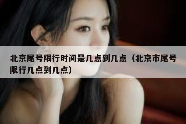 北京尾号限行时间是几点到几点（北京市尾号限行几点到几点） 第1张