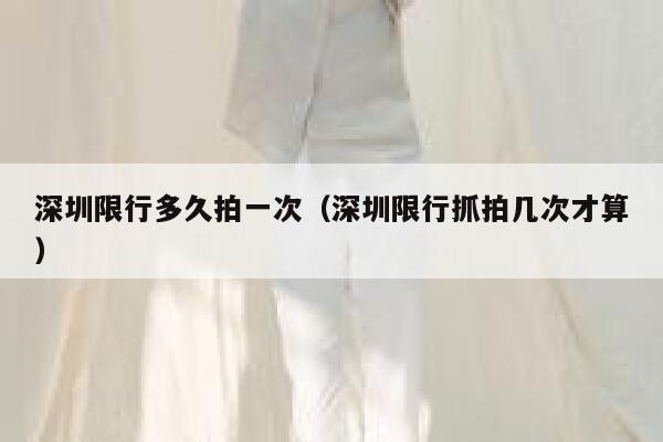 深圳限行多久拍一次（深圳限行抓拍几次才算） 第1张
