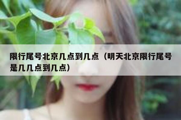 限行尾号北京几点到几点（明天北京限行尾号是几几点到几点） 第1张