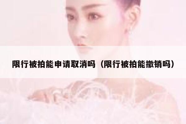 限行被拍能申请取消吗（限行被拍能撤销吗） 第1张