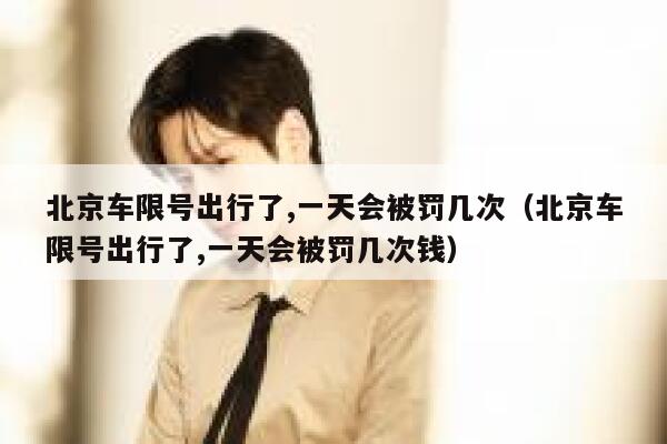 北京车限号出行了,一天会被罚几次（北京车限号出行了,一天会被罚几次钱） 第1张