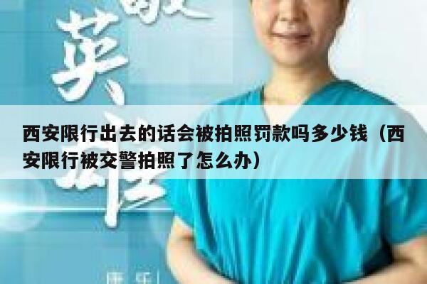 西安限行出去的话会被拍照罚款吗多少钱（西安限行被交警拍照了怎么办） 第1张