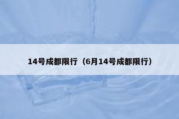 14号成都限行（6月14号成都限行） 第1张