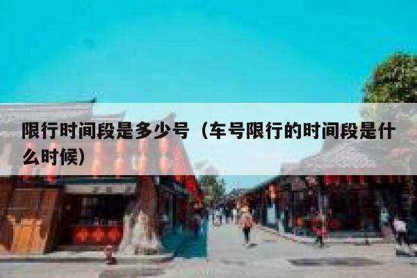 限行时间段是多少号（车号限行的时间段是什么时候） 第1张
