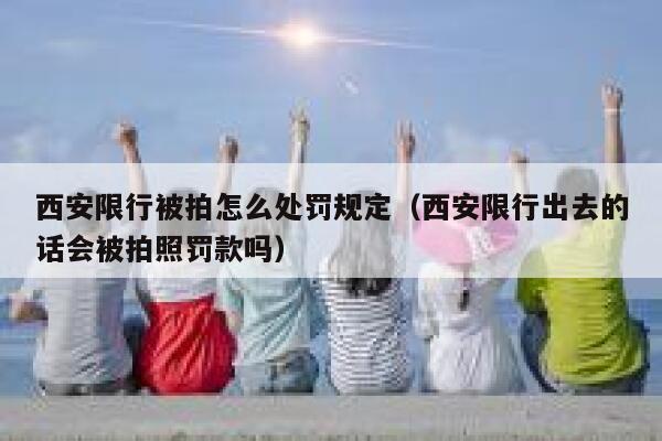 西安限行被拍怎么处罚规定（西安限行出去的话会被拍照罚款吗） 第1张