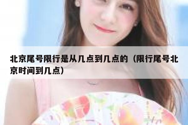 北京尾号限行是从几点到几点的（限行尾号北京时间到几点） 第1张