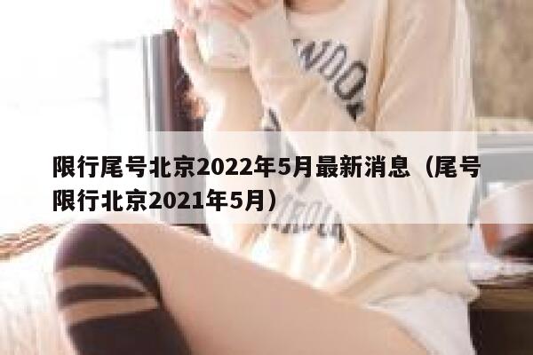限行尾号北京2022年5月最新消息（尾号限行北京2021年5月） 第1张