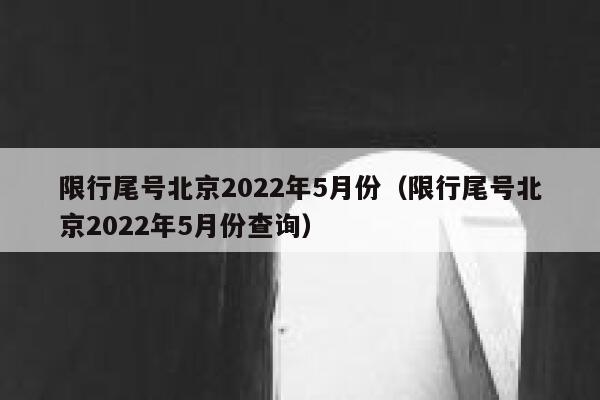 限行尾号北京2022年5月份（限行尾号北京2022年5月份查询） 第1张