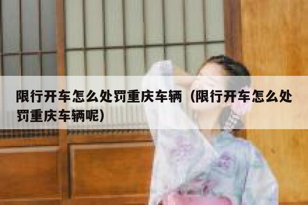 限行开车怎么处罚重庆车辆（限行开车怎么处罚重庆车辆呢） 第1张
