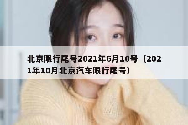 北京限行尾号2021年6月10号（2021年10月北京汽车限行尾号） 第1张
