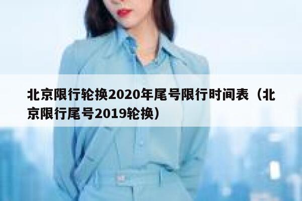 北京限行轮换2020年尾号限行时间表（北京限行尾号2019轮换） 第1张