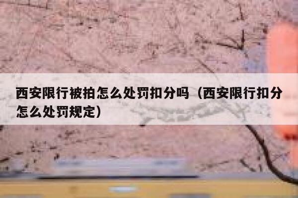 西安限行被拍怎么处罚扣分吗（西安限行扣分怎么处罚规定） 第1张