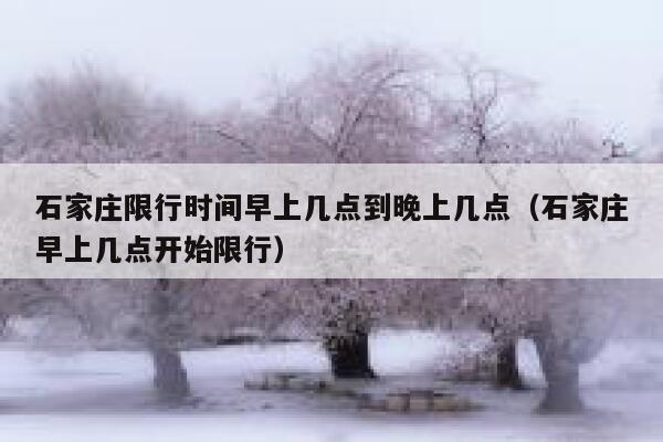 石家庄限行时间早上几点到晚上几点（石家庄早上几点开始限行） 第1张