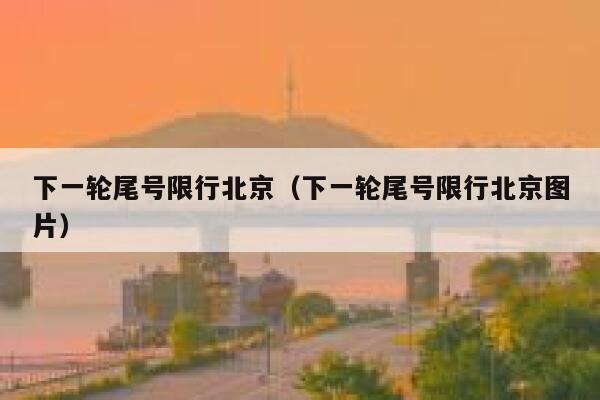 下一轮尾号限行北京（下一轮尾号限行北京图片） 第1张