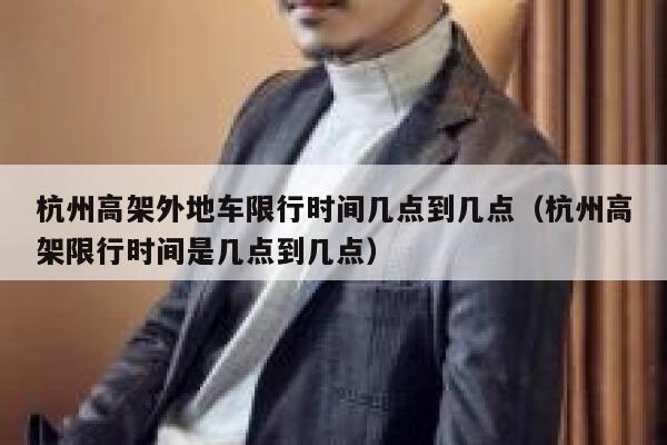 杭州高架外地车限行时间几点到几点（杭州高架限行时间是几点到几点） 第1张
