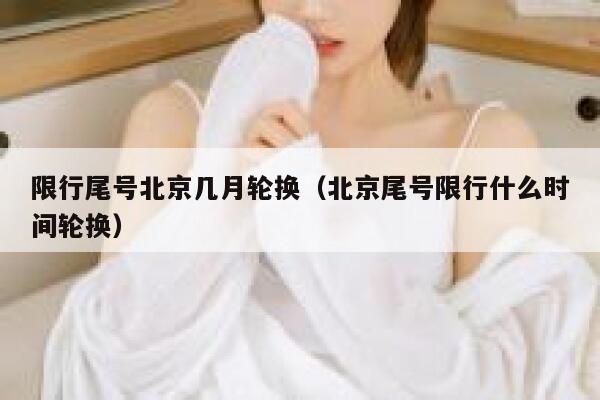 限行尾号北京几月轮换（北京尾号限行什么时间轮换） 第1张