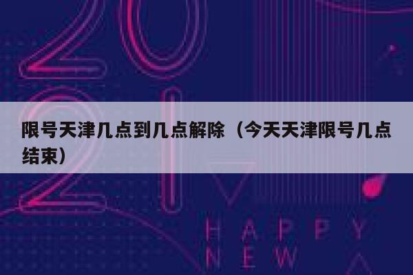 限号天津几点到几点解除（今天天津限号几点结束） 第1张