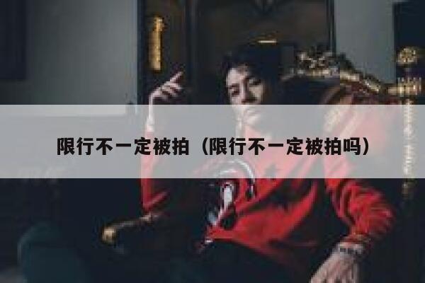 限行不一定被拍（限行不一定被拍吗） 第1张