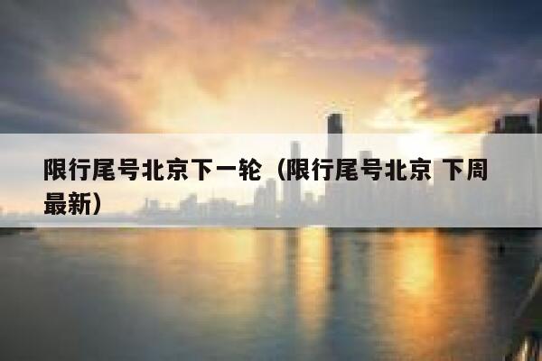 限行尾号北京下一轮（限行尾号北京 下周 最新） 第1张