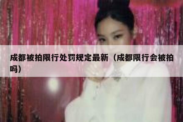 成都被拍限行处罚规定最新（成都限行会被拍吗） 第1张