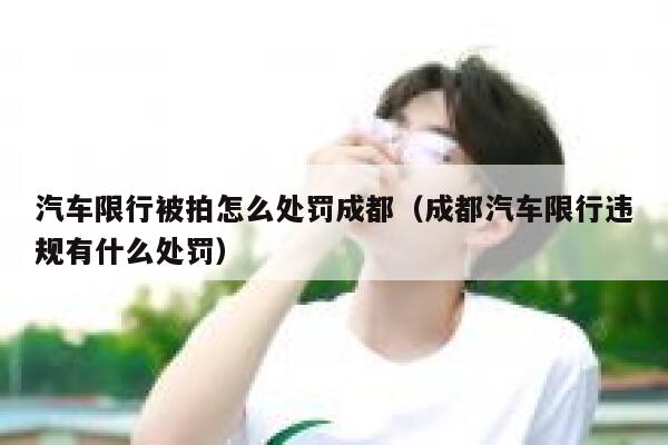 汽车限行被拍怎么处罚成都（成都汽车限行违规有什么处罚） 第1张