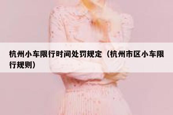 杭州小车限行时间处罚规定（杭州市区小车限行规则） 第1张