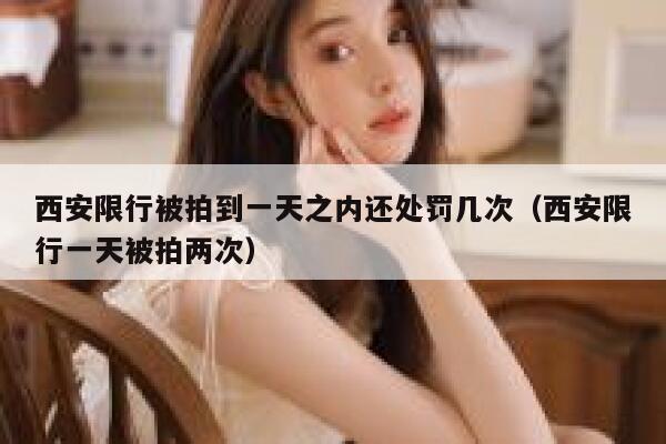 西安限行被拍到一天之内还处罚几次（西安限行一天被拍两次） 第1张