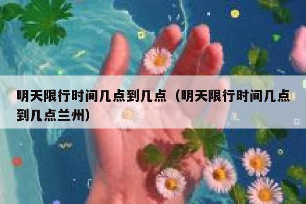 明天限行时间几点到几点（明天限行时间几点到几点兰州） 第1张