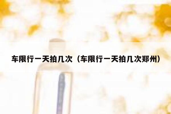 车限行一天拍几次（车限行一天拍几次郑州） 第1张