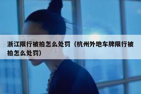 浙江限行被拍怎么处罚（杭州外地车牌限行被拍怎么处罚） 第1张