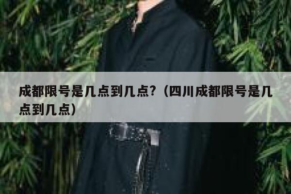 成都限号是几点到几点?（四川成都限号是几点到几点） 第1张